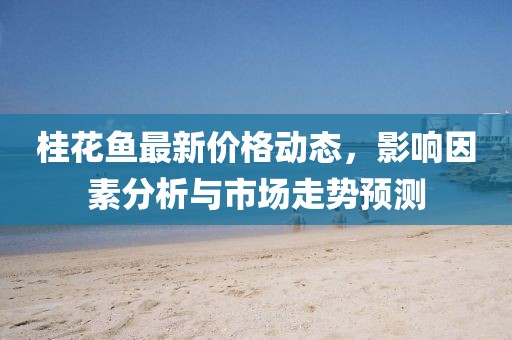 桂花鱼最新价格动态，影响因素分析与市场走势预测