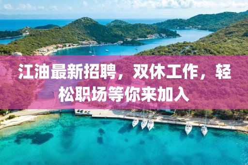 江油最新招聘，双休工作，轻松职场等你来加入