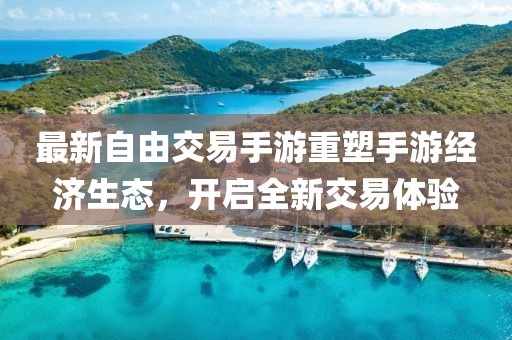 最新自由交易手游重塑手游经济生态，开启全新交易体验