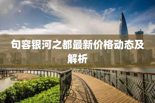 句容银河之都最新价格动态及解析