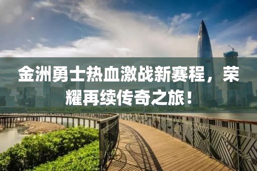 金洲勇士热血激战新赛程，荣耀再续传奇之旅！