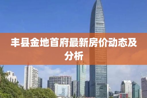 丰县金地首府最新房价动态及分析