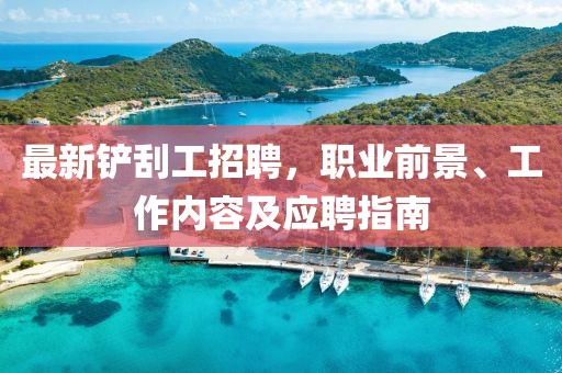 最新铲刮工招聘，职业前景、工作内容及应聘指南