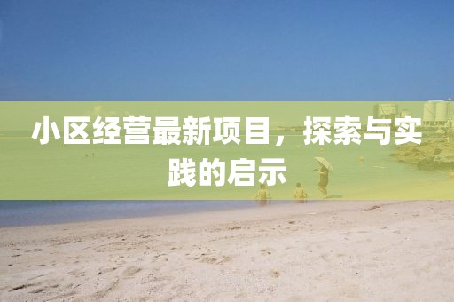 小区经营最新项目，探索与实践的启示