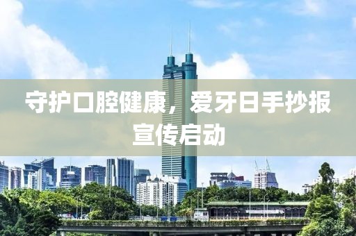 守护口腔健康，爱牙日手抄报宣传启动