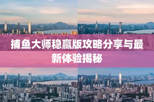 捕鱼大师稳赢版攻略分享与最新体验揭秘