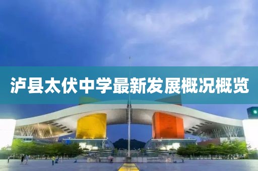 泸县太伏中学最新发展概况概览