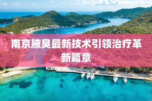 南京腋臭最新技术引领治疗革新篇章