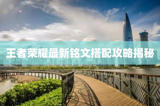 王者荣耀最新铭文搭配攻略揭秘