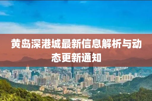 黄岛深港城最新信息解析与动态更新通知