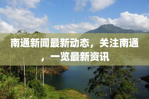 南通新闻最新动态，关注南通，一览最新资讯