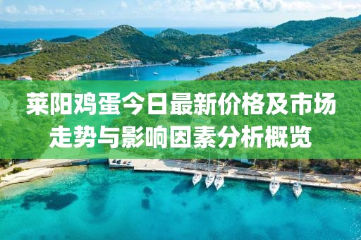 莱阳鸡蛋今日最新价格及市场走势与影响因素分析概览