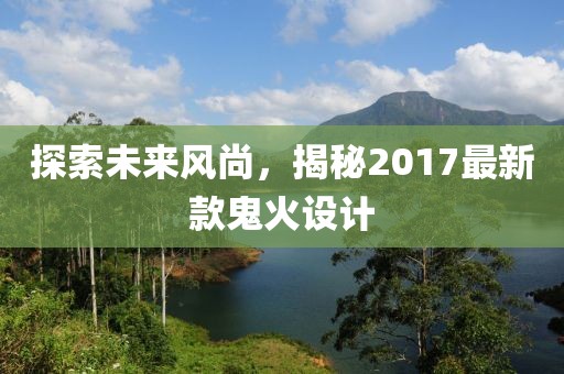 探索未来风尚，揭秘2017最新款鬼火设计