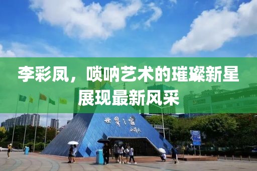 李彩凤，唢呐艺术的璀璨新星展现最新风采