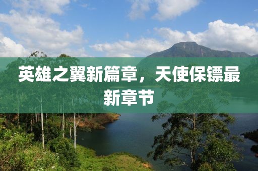 英雄之翼新篇章，天使保镖最新章节