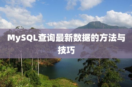 MySQL查询最新数据的方法与技巧
