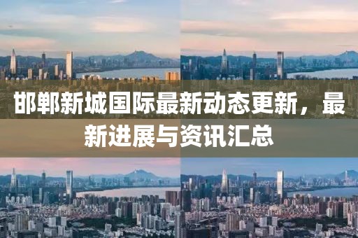 邯郸新城国际最新动态更新，最新进展与资讯汇总