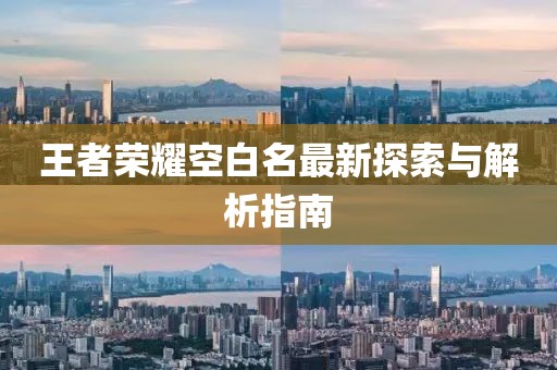 王者荣耀空白名最新探索与解析指南