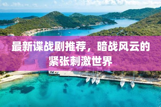 最新谍战剧推荐，暗战风云的紧张刺激世界