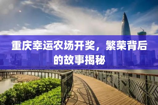 重庆幸运农场开奖，繁荣背后的故事揭秘