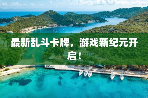 最新乱斗卡牌，游戏新纪元开启！