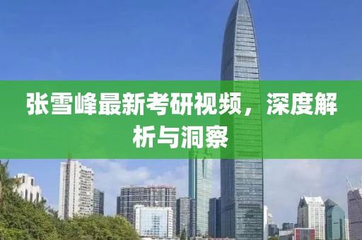 张雪峰最新考研视频，深度解析与洞察