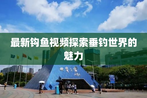 最新钩鱼视频探索垂钓世界的魅力