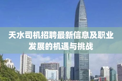 天水司机招聘最新信息及职业发展的机遇与挑战