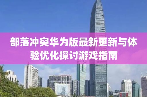 部落冲突华为版最新更新与体验优化探讨游戏指南