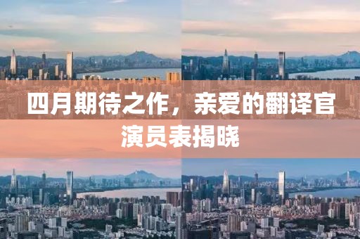 四月期待之作，亲爱的翻译官演员表揭晓