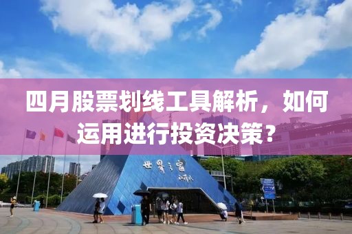 四月股票划线工具解析，如何运用进行投资决策？