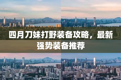四月刀妹打野装备攻略，最新强势装备推荐