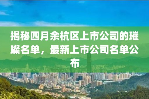 揭秘四月余杭区上市公司的璀璨名单，最新上市公司名单公布