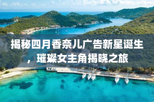 揭秘四月香奈儿广告新星诞生，璀璨女主角揭晓之旅