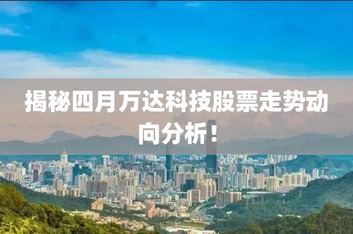揭秘四月万达科技股票走势动向分析！