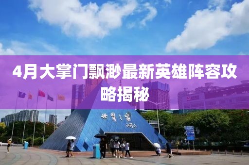 4月大掌门飘渺最新英雄阵容攻略揭秘