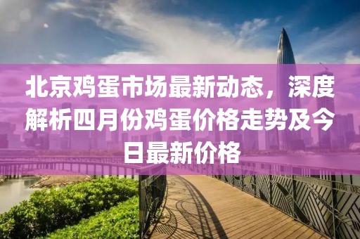 北京鸡蛋市场最新动态，深度解析四月份鸡蛋价格走势及今日最新价格