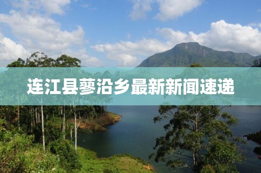 连江县蓼沿乡最新新闻速递