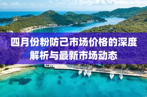 四月份粉防己市场价格的深度解析与最新市场动态