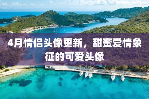 4月情侣头像更新，甜蜜爱情象征的可爱头像