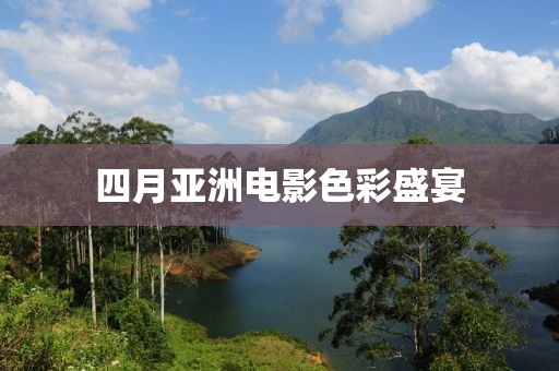 四月亚洲电影色彩盛宴