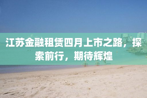 江苏金融租赁四月上市之路，探索前行，期待辉煌