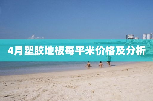 4月塑胶地板每平米价格及分析