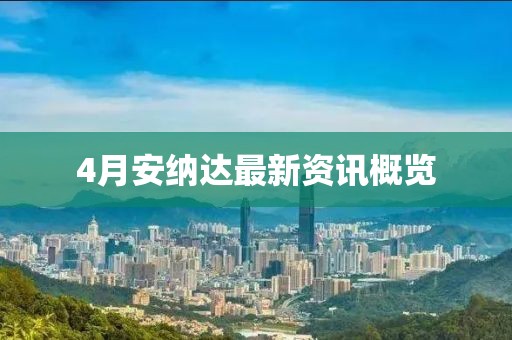4月安纳达最新资讯概览