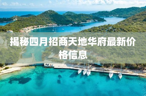 揭秘四月招商天地华府最新价格信息