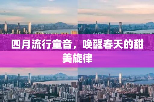 四月流行童音，唤醒春天的甜美旋律