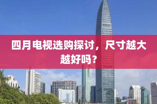 四月电视选购探讨，尺寸越大越好吗？