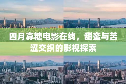 四月寡糖电影在线，甜蜜与苦涩交织的影视探索