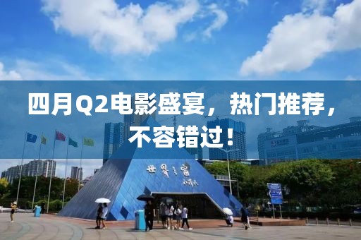 四月Q2电影盛宴，热门推荐，不容错过！