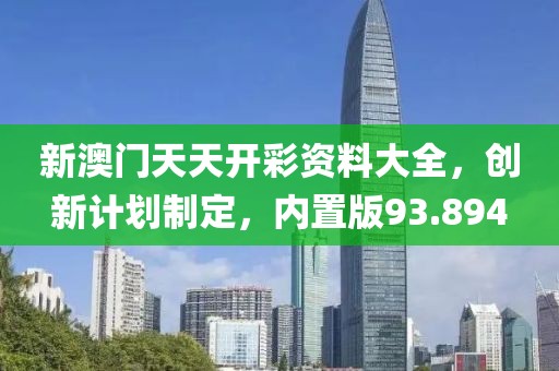 新澳门天天开彩资料大全，创新计划制定，内置版93.894
